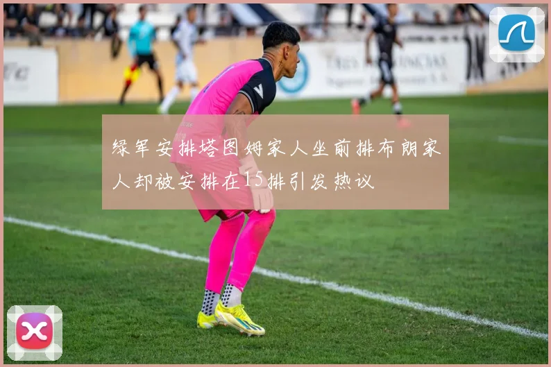 绿军安排塔图姆家人坐前排布朗家人却被安排在15排引发热议